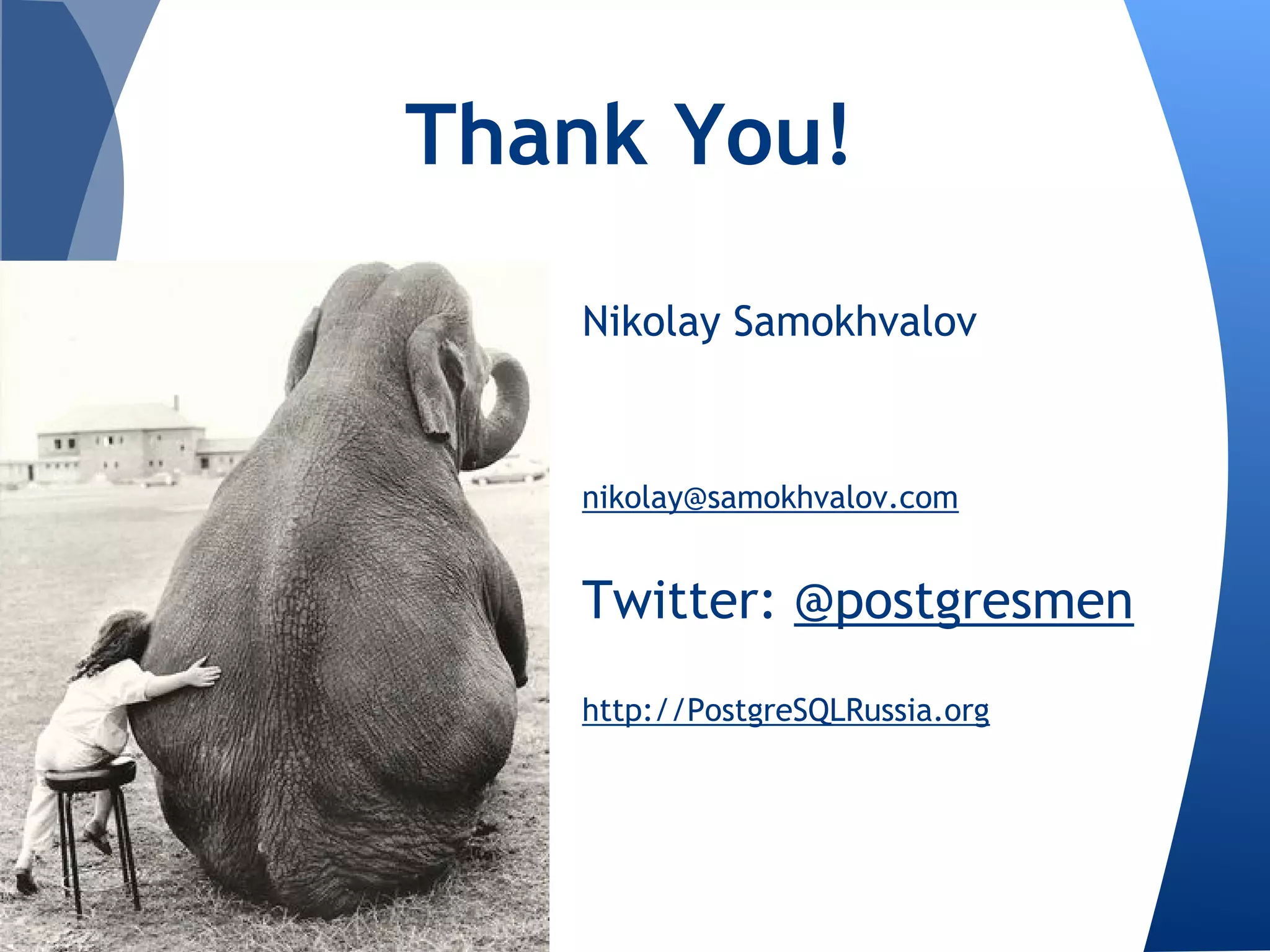 Nikolay Samokhvalov
nikolay@samokhvalov.com
Twitter: @postgresmen
http://PostgreSQLRussia.org
Thank You!