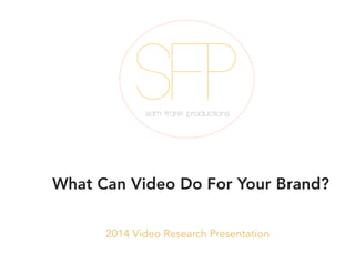 SFP
sam frank productions

What Can Video Do For Your Brand?
2014 Video Research Presentation

 
