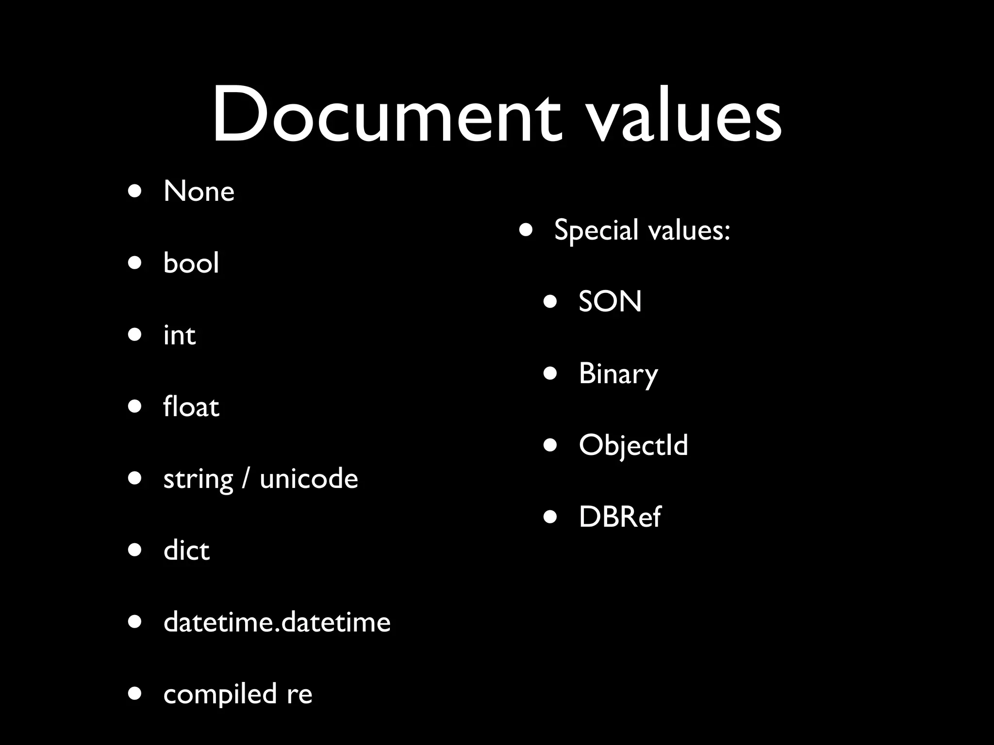 Document values
•   None
                        •   Special values:
•   bool
                            •   SON
•   int
                            •   Binary
•   ﬂoat
                            •   ObjectId
•   string / unicode
                            •   DBRef
•   dict

•   datetime.datetime

•   compiled re
 