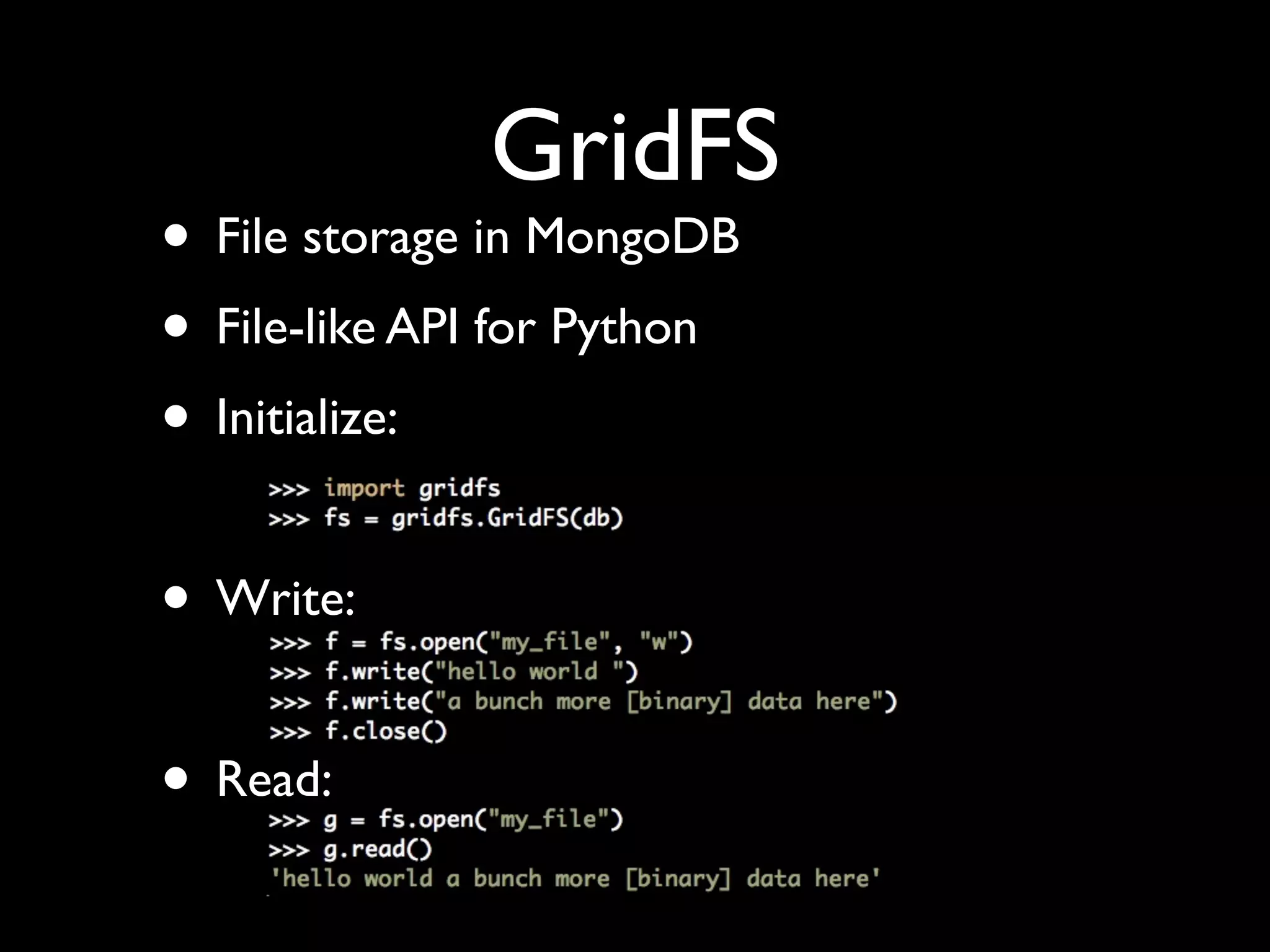 GridFS
• File storage in MongoDB
• File-like API for Python
• Initialize:

• Write:

• Read:
 
