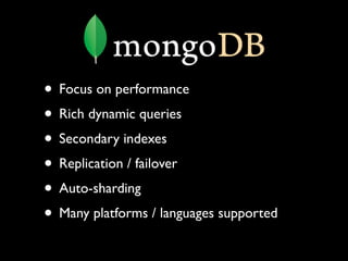 • Focus on performance
• Rich dynamic queries
• Secondary indexes
• Replication / failover
• Auto-sharding
• Many platforms / languages supported
 