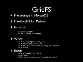 GridFS
• File storage in MongoDB
• File-like API for Python
• Initialize:

• Write:

• Read:
 