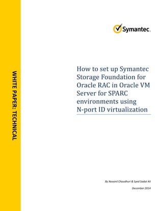 WHITEPAPER:TECHNICAL
How to set up Symantec
Storage Foundation for
Oracle RAC in Oracle VM
Server for SPARC
environments using
N-port ID virtualization
By Novonil Choudhuri & Syed Sadat Ali
December 2014
 