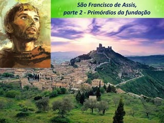 São Francisco de Assis,
parte 2 - Primórdios da fundação
 