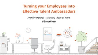 Turning	
  your	
  Employees	
  into	
  
Effective	
  Talent	
  Ambassadors
Jennifer	
  Trendler	
  – Director,	
  Talent	
  at Nitro
#GrowNitro
 