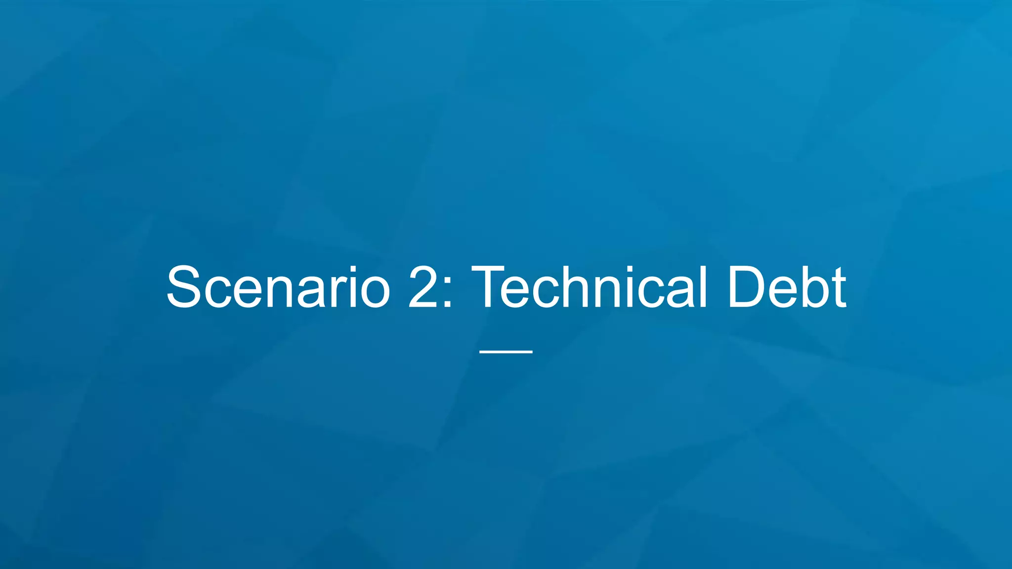 Scenario 2: Technical Debt
 