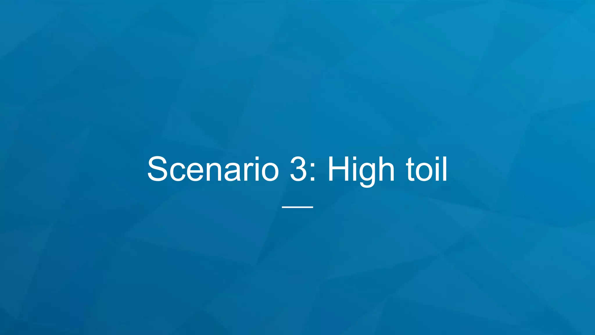 Scenario 3: High toil
 