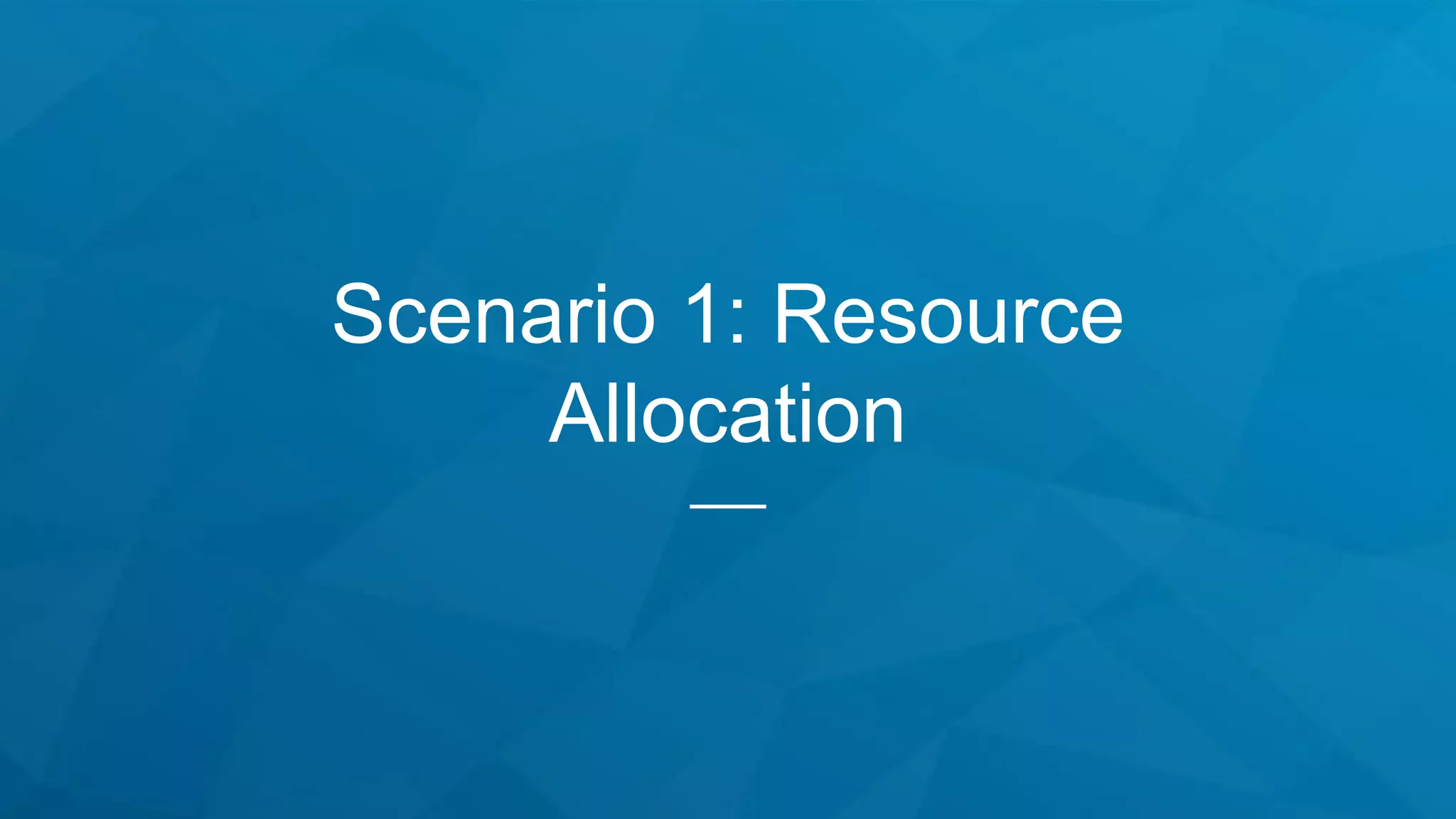 Scenario 1: Resource
Allocation
 