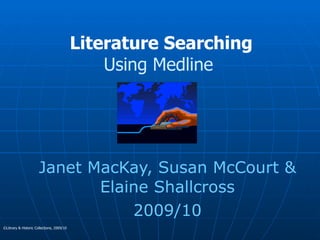 Literature Searching Using Medline  Janet MacKay, Susan McCourt & Elaine Shallcross 2009/10 ©Library & Historic Collections, 2009/10 