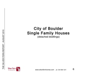 6
THESILVERFERNREPORT:AUGUST2010
www.silverfernhomes.com ph: 303 586 1241
City of Boulder
Single Family Houses
(detached dwellings)
 