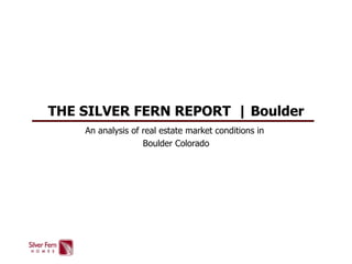THE SILVER FERN REPORT:  Boulder An analysis of real estate market conditions in  Boulder, Colorado 
