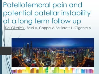 Patellofemoral pain and
potential patellar instability
at a long term follow up
Dei Giudici L, Faini A, Coppa V, Belfioretti L, Gigante A
 
