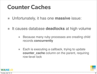 Counter Caches
            ■            Unfortunately, it has one massive issue:

            ■            It causes datab...