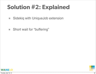 Solution #2: Explained
               ■         Sidekiq with UniqueJob extension


              ■          Short wait for...