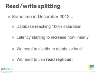 Read/write splitting
            ■ Sometime in December 2012...
                         ■   Database reaching 100% satura...