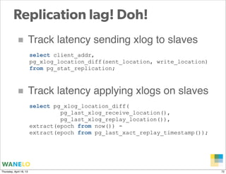 Replication lag! Doh!
            ■ Track latency sending xlog to slaves
                         select client_addr,
    ...