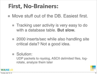 First, No-Brainers:
            ■ Move stuff out of the DB. Easiest ﬁrst.
                     ■   Tracking user activity ...