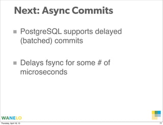 Next: Async Commits

            ■ PostgreSQL supports delayed
                         (batched) commits

            ■ D...