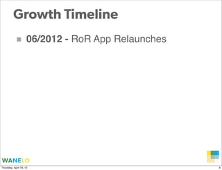 Growth Timeline
           ■         06/2012 - RoR App Relaunches




                                                    Proprietary and
Thursday, April 18, 13                              Confidential      9
 