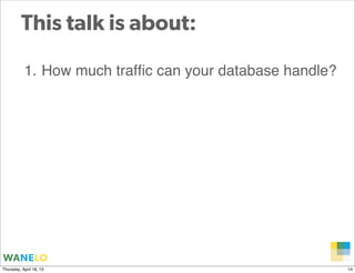 This talk is about:

           1. How much trafﬁc can your database handle?




                                         ...