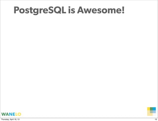PostgreSQL is Awesome!




                                       Proprietary and
Thursday, April 18, 13                 Confidential      16
 