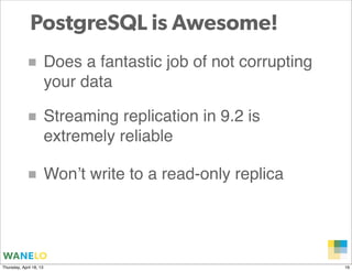 PostgreSQL is Awesome!
            ■ Does a fantastic job of not corrupting
                         your data

          ...