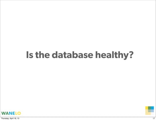 Is the database healthy?




                                                Proprietary and
Thursday, April 18, 13                          Confidential      17
 