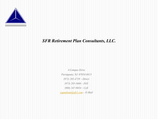 SFR Retirement Plan Consultants, LLC. 4 Campus Drive Parsippany, NJ  07054-0413 (973) 285-4729 – Direct (973) 285-3666 – FAX (908) 347-9054 – Cell wgundrum@sfr1.com – E-Mail 