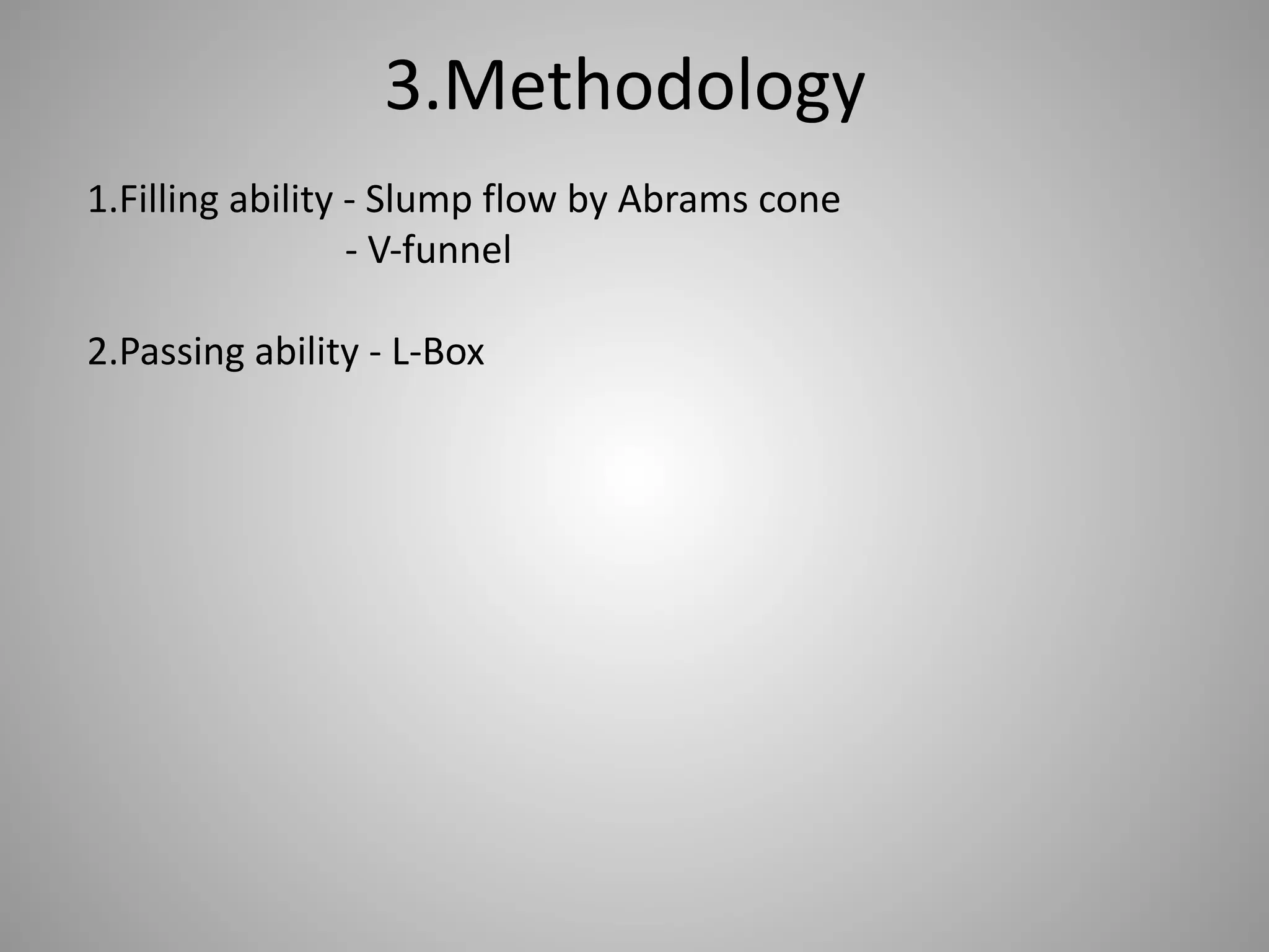 3.Methodology
1.Filling ability - Slump flow by Abrams cone
- V-funnel
2.Passing ability - L-Box
 