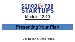 Module 12.10

Presenting Your Plan

   Jim Beach & Chris Hanks
 