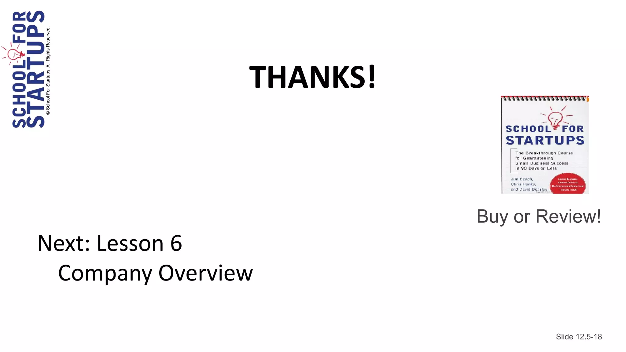 © School For Startups. All Rights Reserved.




                                              THANKS!


                                                        Buy or Review!
Next: Lesson 6
 Company Overview

                                                                Slide 12.5-18
 