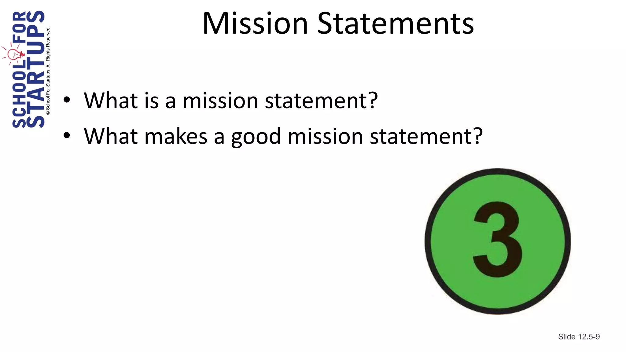 © School For Startups. All Rights Reserved.
                                                          Mission Statements

                                              • What is a mission statement?
                                              • What makes a good mission statement?




                                                                                       Slide 12.5-9
 