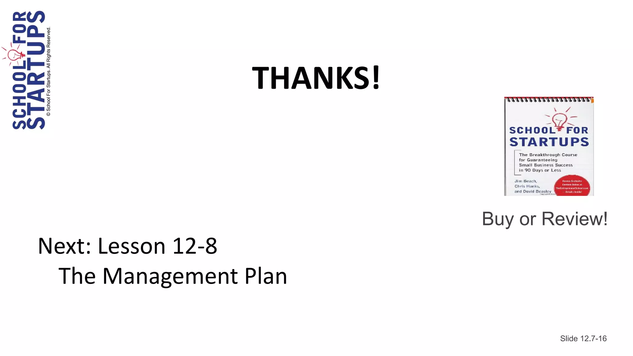 © School For Startups. All Rights Reserved.




                                              THANKS!


                                                        Buy or Review!
Next: Lesson 12-8
 The Management Plan

                                                                Slide 12.7-16
 