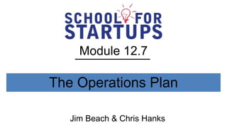 Module 12.7

The Operations Plan

   Jim Beach & Chris Hanks
 