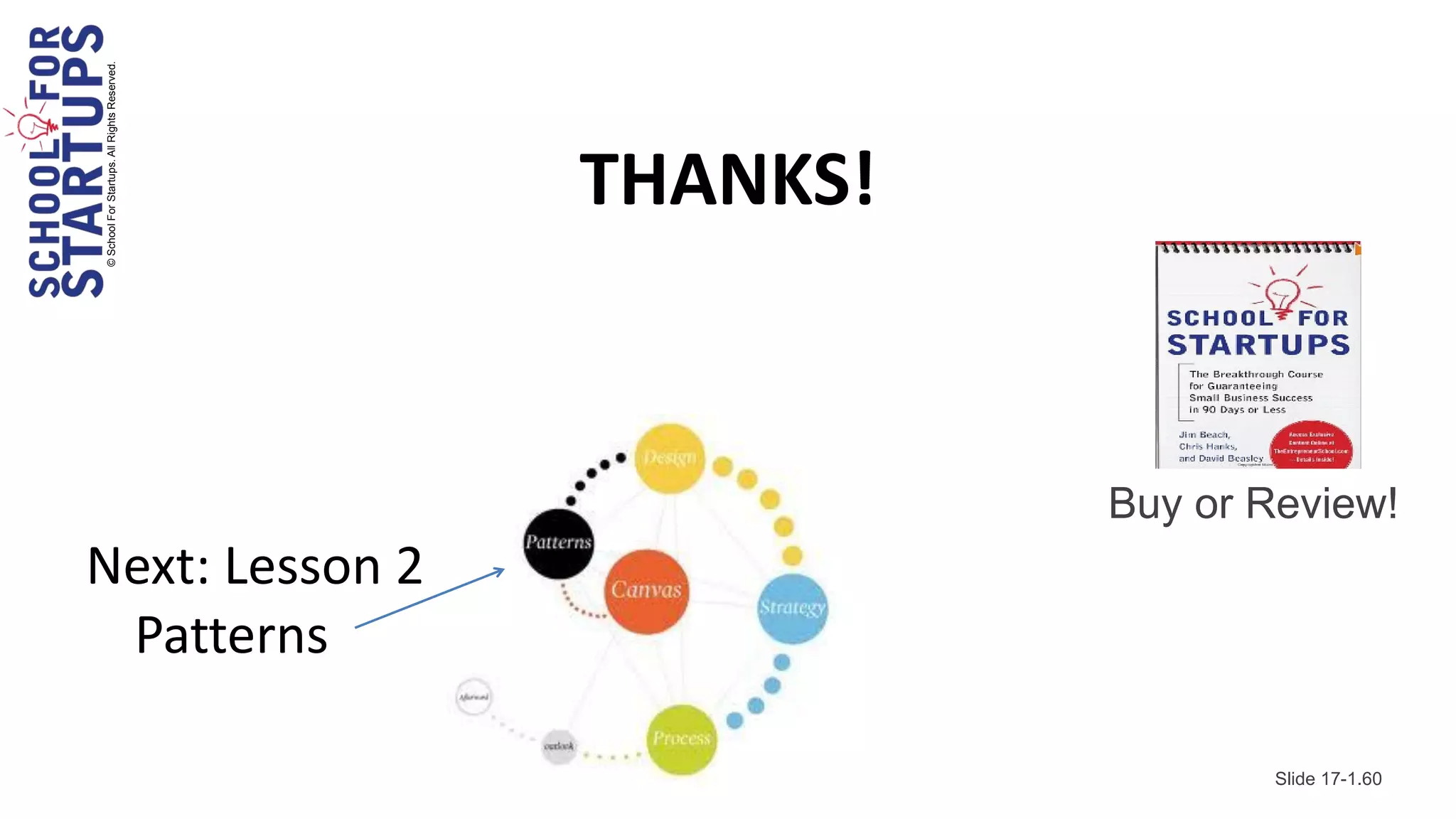 © School For Startups. All Rights Reserved.




                                              THANKS!


                                                        Buy or Review!
Next: Lesson 2
 Patterns

                                                                Slide 17-1.60
 