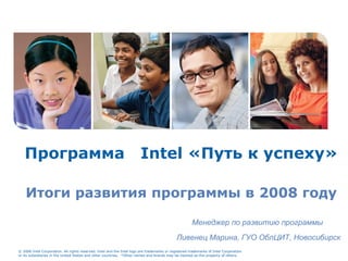 Программа  Intel  «Путь к успеху» Итоги развития программы в 2008 году Менеджер по развитию программы Ливенец Марина, ГУО ОблЦИТ, Новосибирск 