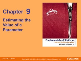 Copyright © 2014, 2013, 2010 and 2007 Pearson Education, Inc.
Chapter
Estimating the
Value of a
Parameter
9
 