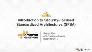 Brett Miller
AWS Professional Services
December 2015
Introduction to Security-Focused
Standardized Architectures (SFSA)
 