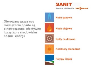 Kotły gazowe
Oferowane przez nas
rozwiązania oparte są
o nowoczesne, efektywne   Kotły olejowe
i przyjazne środowisku
nośniki energii
                          Kotły na drewno


                          Kolektory słoneczne


                          Pompy ciepła
 