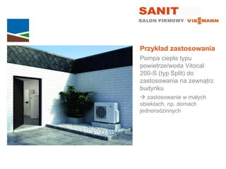 Przykład zastosowania
Pompa ciepła typu
powietrze/woda Vitocal
200-S (typ Split) do
zastosowania na zewnątrz
budynku
 zastosowanie w małych
obiektach, np. domach
jednorodzinnych
 