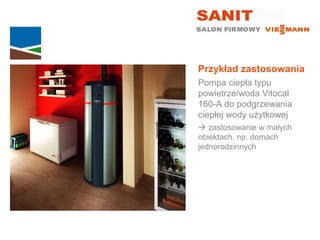 Przykład zastosowania
Pompa ciepła typu
powietrze/woda Vitocal
160-A do podgrzewania
ciepłej wody użytkowej
 zastosowanie w małych
obiektach, np. domach
jednorodzinnych
 