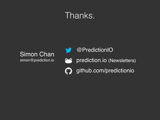 Thanks.
Simon Chan
simon@prediction.io
@PredictionIO
prediction.io (Newsletters)
github.com/predictionio
 