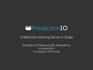 Building and Deploying ML Applications
on production
in a fraction of the time.
A Machine Learning Server in Scala
 