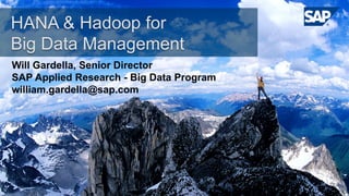 HANA & Hadoop for
Big Data Management
Will Gardella, Senior Director
SAP Applied Research - Big Data Program
william.gardella@sap.com
 