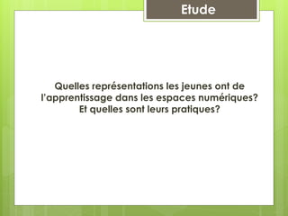 Quelles représentations les jeunes ont de
l’apprentissage dans les espaces numériques?
Et quelles sont leurs pratiques?
Etude
 