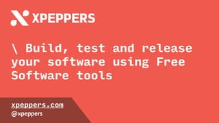 Build, test and release
your software using Free
Software tools
xpeppers.com
@xpeppers
 