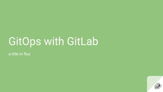 GitOps with GitLab
a title in flux
 