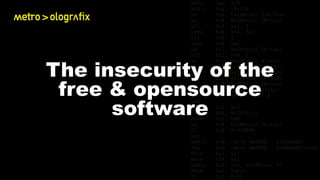 The insecurity of the
free & opensource
software
 