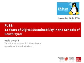 FUSS:
13 Years of Digital Sustainability in the Schools of
South Tyrol
Paolo Dongilli
Technical Inspector – FUSS Coordinator
Intendenza Scolastica Italiana
November 16th, 2018
 