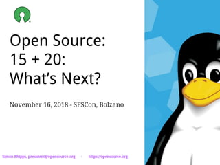 Open Source:
15 + 20:
What’s Next?
November 16, 2018 - SFSCon, Bolzano
Simon Phipps, president@opensource.org · https://opensource.org
 